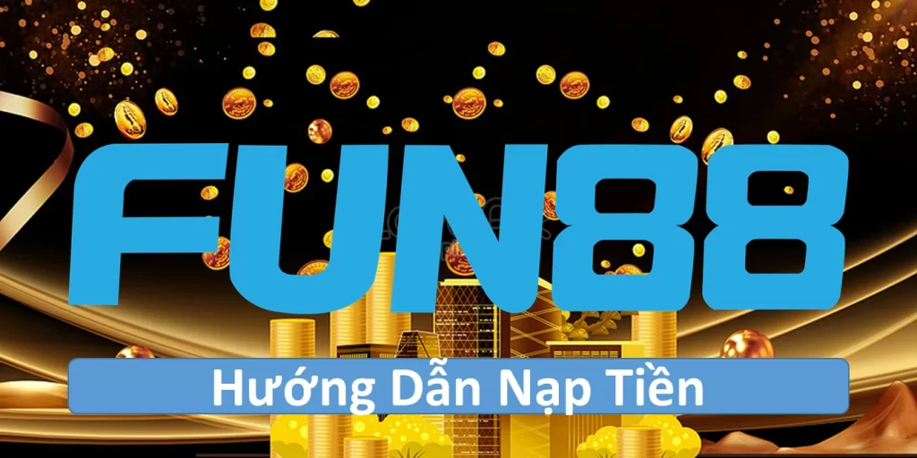 Hướng Dẫn Nạp Tiền FUN88 Tinh Gọn Và Tốc Độ